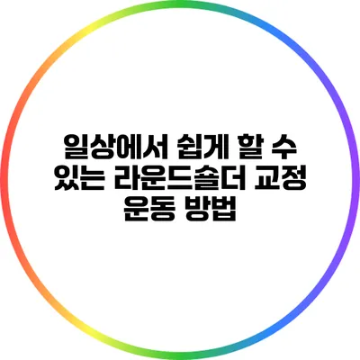 일상에서 쉽게 할 수 있는 라운드숄더 교정 운동 방법