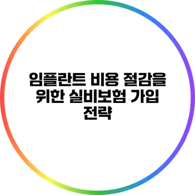 임플란트 비용 절감을 위한 실비보험 가입 전략