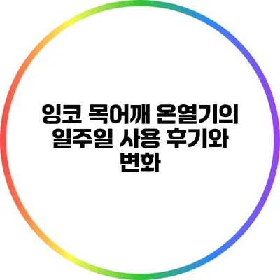 잉코 목어깨 온열기의 일주일 사용 후기와 변화