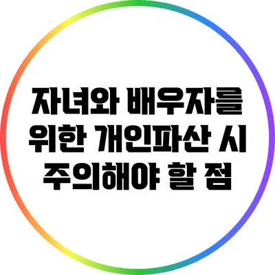 자녀와 배우자를 위한 개인파산 시 주의해야 할 점
