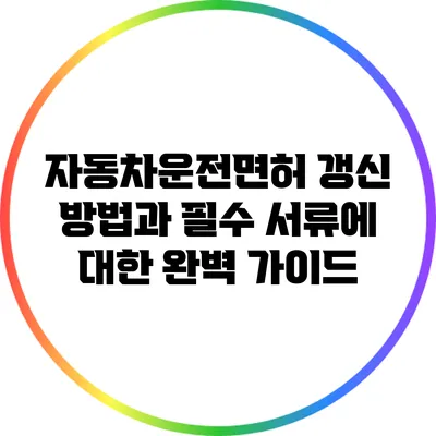 자동차운전면허 갱신 방법과 필수 서류에 대한 완벽 가이드