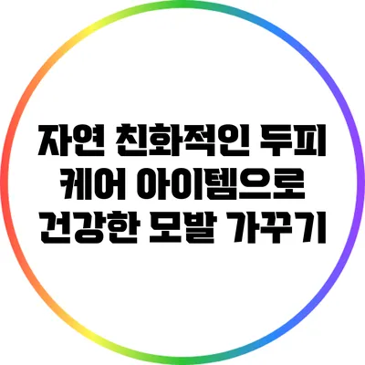 자연 친화적인 두피 케어 아이템으로 건강한 모발 가꾸기