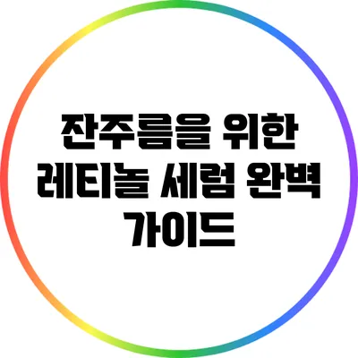 잔주름을 위한 레티놀 세럼 완벽 가이드