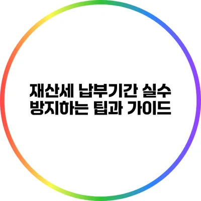 재산세 납부기간 실수 방지하는 팁과 가이드