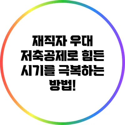 재직자 우대 저축공제로 힘든 시기를 극복하는 방법!