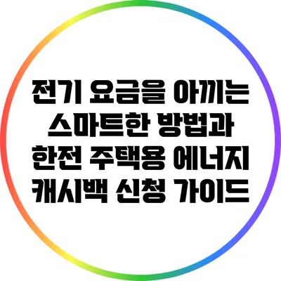 전기 요금을 아끼는 스마트한 방법과 한전 주택용 에너지 캐시백 신청 가이드