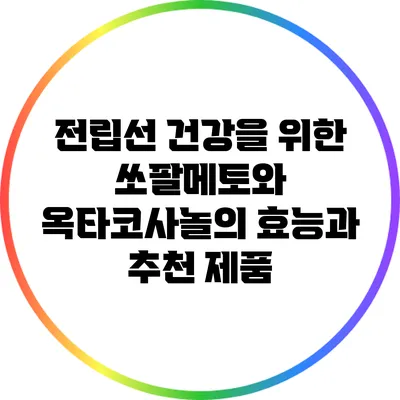 전립선 건강을 위한 쏘팔메토와 옥타코사놀의 효능과 추천 제품