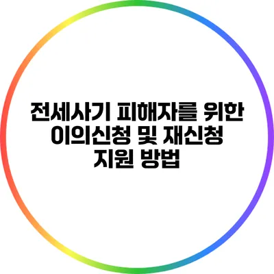 전세사기 피해자를 위한 이의신청 및 재신청 지원 방법