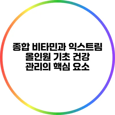 종합 비타민과 익스트림 올인원: 기초 건강 관리의 핵심 요소