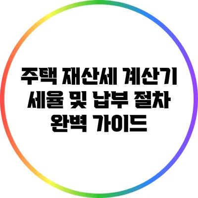 주택 재산세 계산기: 세율 및 납부 절차 완벽 가이드
