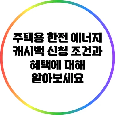 주택용 한전 에너지 캐시백 신청 조건과 혜택에 대해 알아보세요