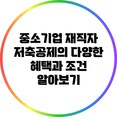 중소기업 재직자 저축공제의 다양한 혜택과 조건 알아보기