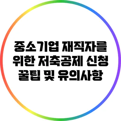 중소기업 재직자를 위한 저축공제 신청 꿀팁 및 유의사항