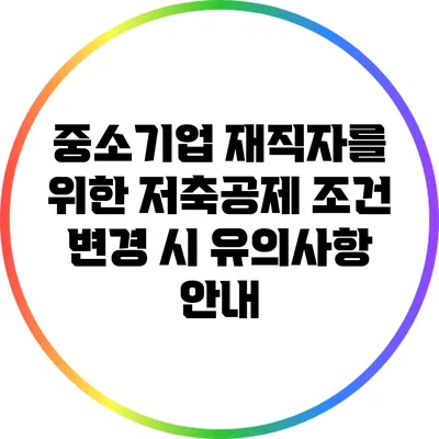 중소기업 재직자를 위한 저축공제 조건 변경 시 유의사항 안내