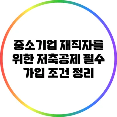 중소기업 재직자를 위한 저축공제 필수 가입 조건 정리