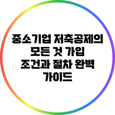 중소기업 저축공제의 모든 것: 가입 조건과 절차 완벽 가이드