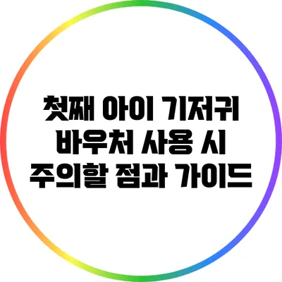 첫째 아이 기저귀 바우처 사용 시 주의할 점과 가이드