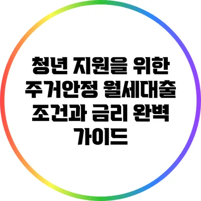 청년 지원을 위한 주거안정 월세대출: 조건과 금리 완벽 가이드