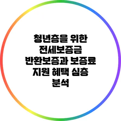 청년층을 위한 전세보증금 반환보증과 보증료 지원 혜택 심층 분석