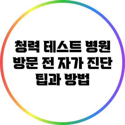 청력 테스트: 병원 방문 전 자가 진단 팁과 방법