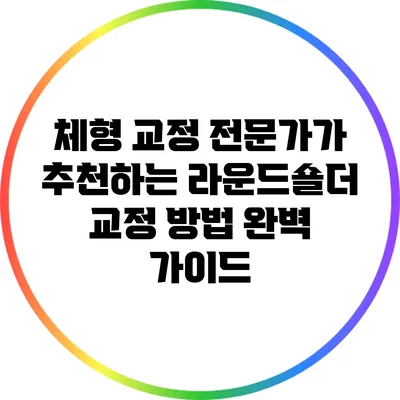 체형 교정 전문가가 추천하는 라운드숄더 교정 방법 완벽 가이드