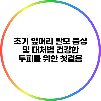 초기 앞머리 탈모 증상 및 대처법: 건강한 두피를 위한 첫걸음