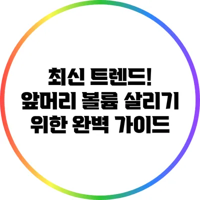 최신 트렌드! 앞머리 볼륨 살리기 위한 완벽 가이드
