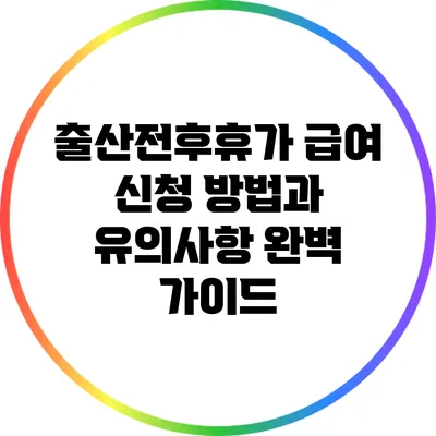 출산전후휴가 급여 신청 방법과 유의사항 완벽 가이드