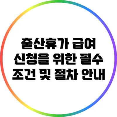 출산휴가 급여 신청을 위한 필수 조건 및 절차 안내