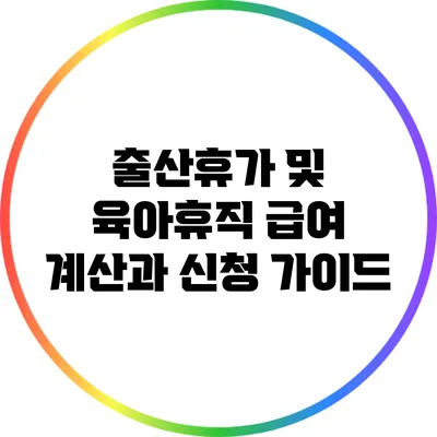 출산휴가 및 육아휴직: 급여 계산과 신청 가이드