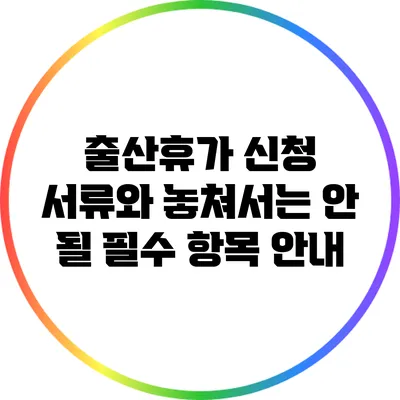 출산휴가 신청 서류와 놓쳐서는 안 될 필수 항목 안내