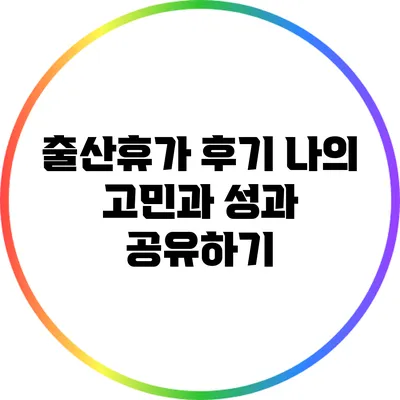 출산휴가 후기: 나의 고민과 성과 공유하기