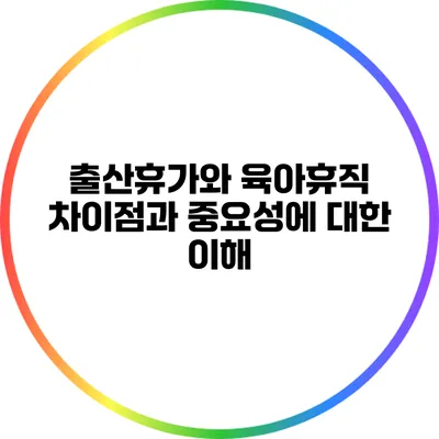 출산휴가와 육아휴직: 차이점과 중요성에 대한 이해