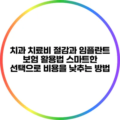 치과 치료비 절감과 임플란트 보험 활용법: 스마트한 선택으로 비용을 낮추는 방법