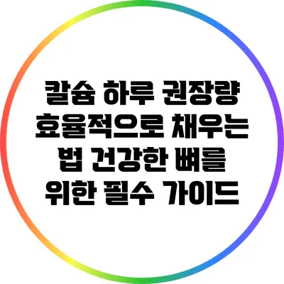 칼슘 하루 권장량 효율적으로 채우는 법: 건강한 뼈를 위한 필수 가이드
