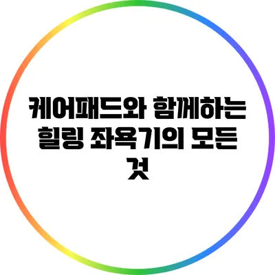 케어패드와 함께하는 힐링 좌욕기의 모든 것