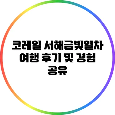 코레일 서해금빛열차 여행 후기 및 경험 공유