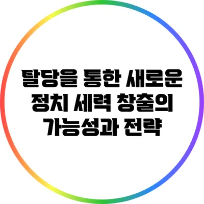 탈당을 통한 새로운 정치 세력 창출의 가능성과 전략