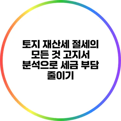 토지 재산세 절세의 모든 것: 고지서 분석으로 세금 부담 줄이기
