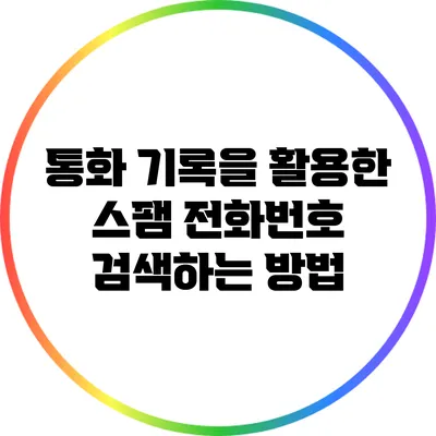 통화 기록을 활용한 스팸 전화번호 검색하는 방법
