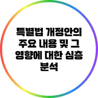 특별법 개정안의 주요 내용 및 그 영향에 대한 심층 분석