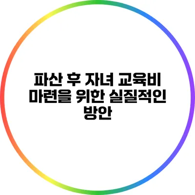 파산 후 자녀 교육비 마련을 위한 실질적인 방안