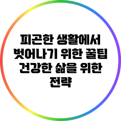 피곤한 생활에서 벗어나기 위한 꿀팁: 건강한 삶을 위한 전략