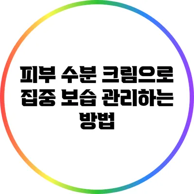 피부 수분 크림으로 집중 보습 관리하는 방법