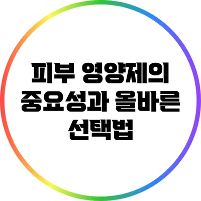 피부 영양제의 중요성과 올바른 선택법