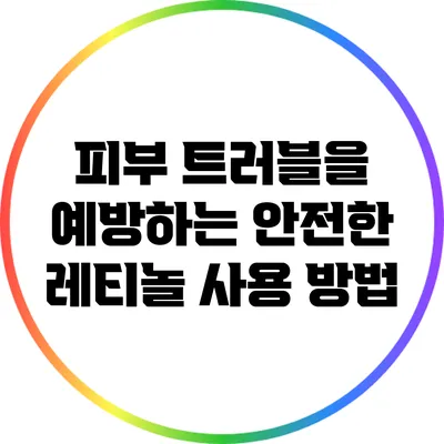 피부 트러블을 예방하는 안전한 레티놀 사용 방법