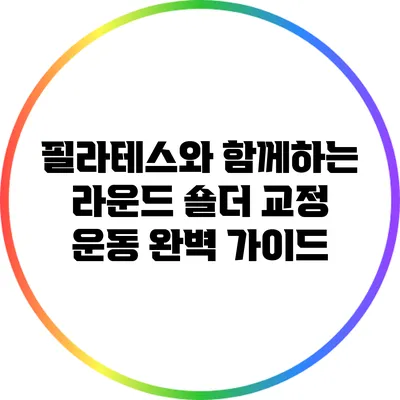 필라테스와 함께하는 라운드 숄더 교정 운동 완벽 가이드