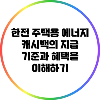 한전 주택용 에너지 캐시백의 지급 기준과 혜택을 이해하기