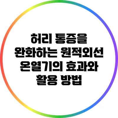 허리 통증을 완화하는 원적외선 온열기의 효과와 활용 방법