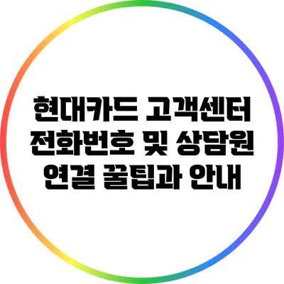 현대카드 고객센터 전화번호 및 상담원 연결: 꿀팁과 안내